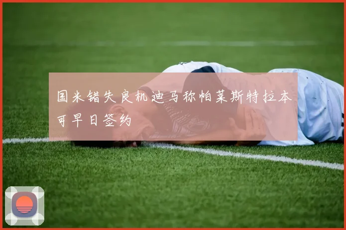 国米错失良机迪马称帕莱斯特拉本可早日签约