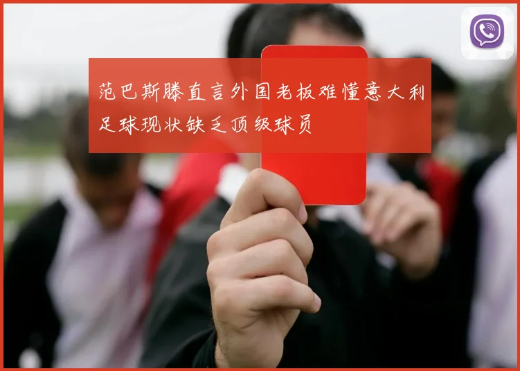 范巴斯滕直言外国老板难懂意大利足球现状缺乏顶级球员