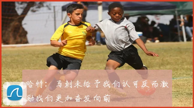 哈特：马刺未给予我们认可反而激励我们更加奋发向前