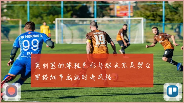 奥利塞的球鞋色彩与球衣完美契合穿搭细节成就时尚风格