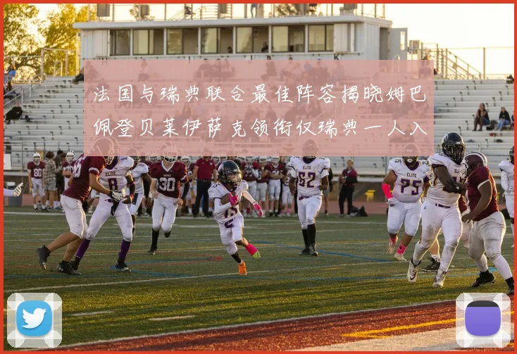 法国与瑞典联合最佳阵容揭晓姆巴佩登贝莱伊萨克领衔仅瑞典一人入选