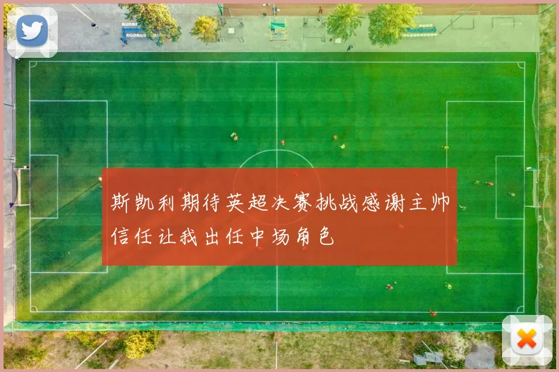 斯凯利期待英超决赛挑战感谢主帅信任让我出任中场角色