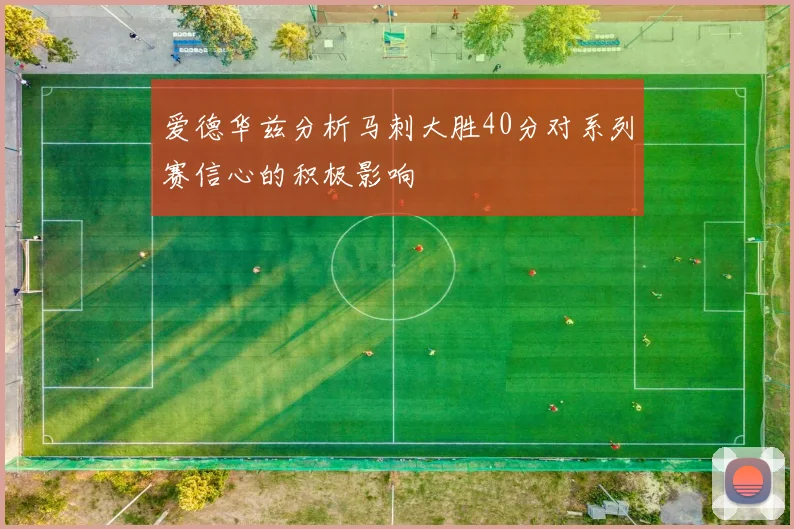爱德华兹分析马刺大胜40分对系列赛信心的积极影响