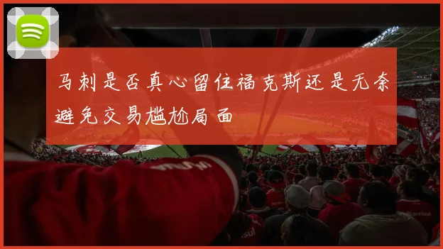 马刺是否真心留住福克斯还是无奈避免交易尴尬局面