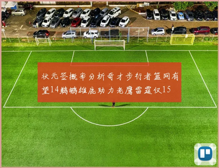 状元签概率分析奇才步行者篮网有望14鹈鹕雄鹿助力老鹰雷霆仅15