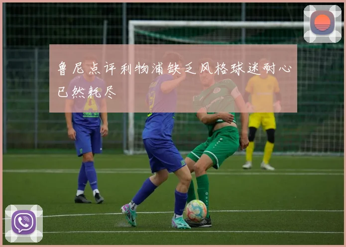 鲁尼点评利物浦缺乏风格球迷耐心已然耗尽
