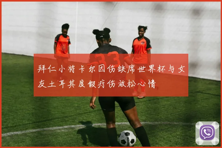 拜仁小将卡尔因伤缺席世界杯与女友土耳其度假疗伤放松心情