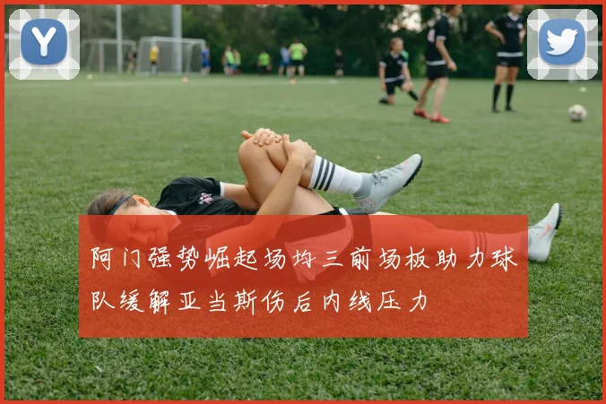 阿门强势崛起场均三前场板助力球队缓解亚当斯伤后内线压力