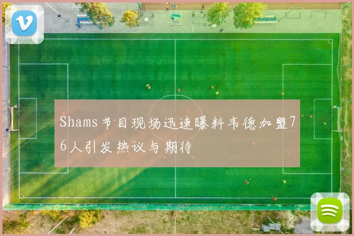 Shams节目现场迅速曝料韦德加盟76人引发热议与期待