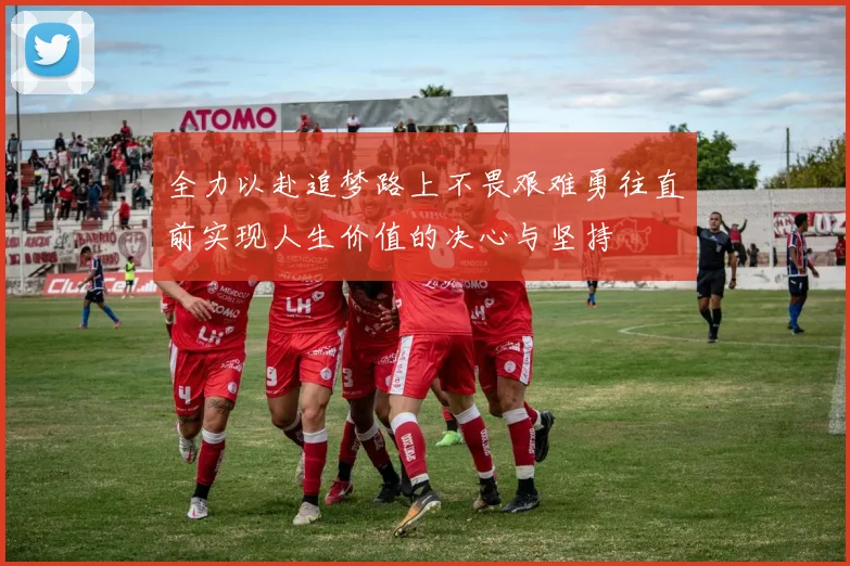 全力以赴追梦路上不畏艰难勇往直前实现人生价值的决心与坚持